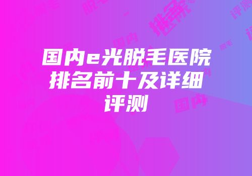 国内e光脱毛医院排名前十及详细评测