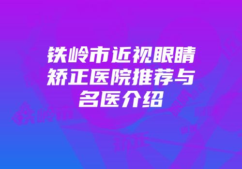 铁岭市近视眼睛矫正医院推荐与名医介绍