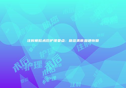 注射瘦脸术后护理要点：助您美丽加速恢复