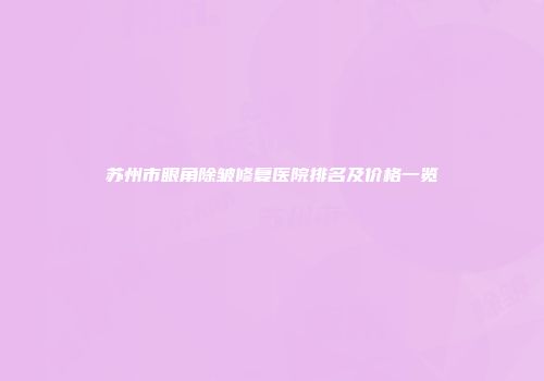 苏州市眼角除皱修复医院排名及价格一览