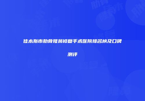 佳木斯市肋骨隆鼻修复手术医院排名榜及口碑测评