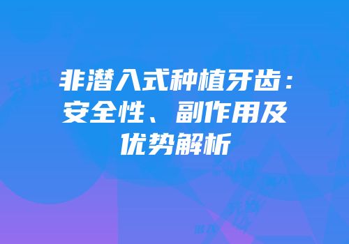 非潜入式种植牙齿：安全性、副作用及优势解析