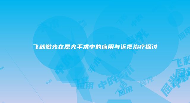 飞秒激光在屈光手术中的应用与近视治疗探讨