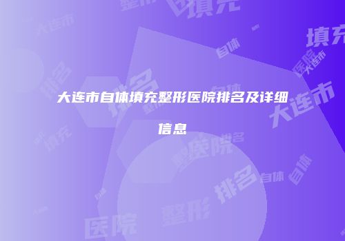 大连市自体填充整形医院排名及详细信息