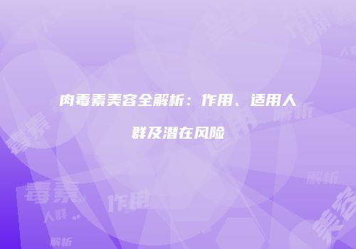肉毒素美容全解析：作用、适用人群及潜在风险
