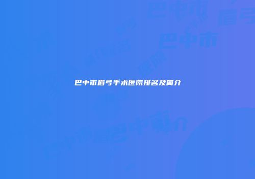 巴中市眉弓手术医院排名及简介