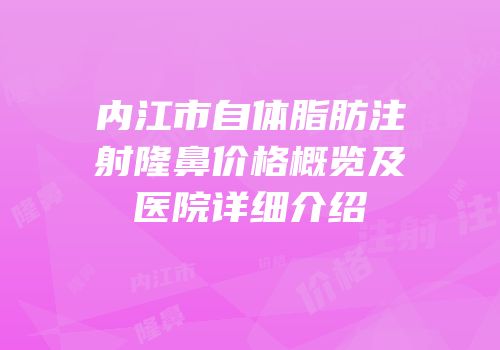 内江市自体脂肪注射隆鼻价格概览及医院详细介绍