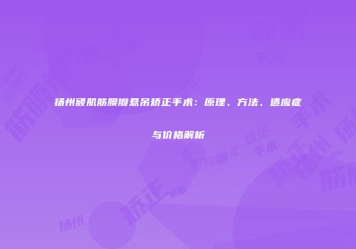 扬州额肌筋膜瓣悬吊矫正手术：原理、方法、适应症与价格解析