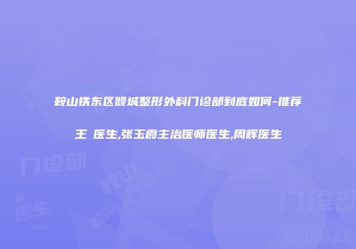 鞍山铁东区倾城整形外科门诊部到底如何-推荐王玥医生,张玉霞主治医师医生,周辉医生