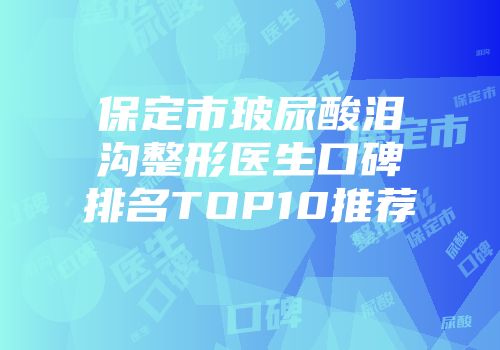 保定市玻尿酸泪沟整形医生口碑排名TOP10推荐