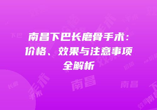南昌下巴长磨骨手术：价格、效果与注意事项全解析