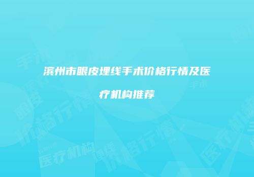 滨州市眼皮埋线手术价格行情及医疗机构推荐