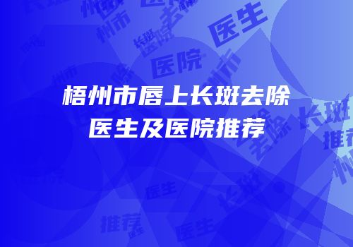 梧州市唇上长斑去除医生及医院推荐