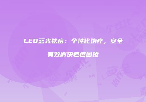 LED蓝光祛痘：个性化治疗，安全有效解决痘痘困扰