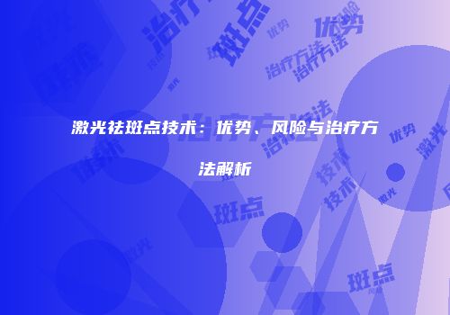 激光祛斑点技术：优势、风险与治疗方法解析