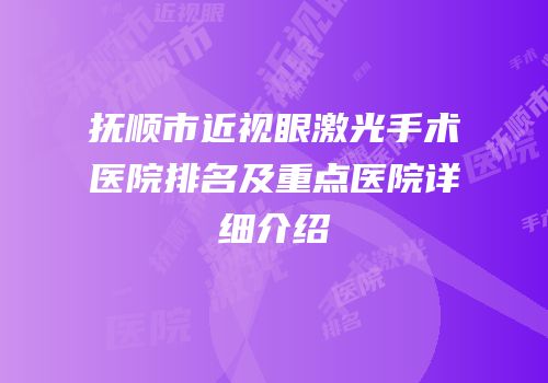 抚顺市近视眼激光手术医院排名及重点医院详细介绍