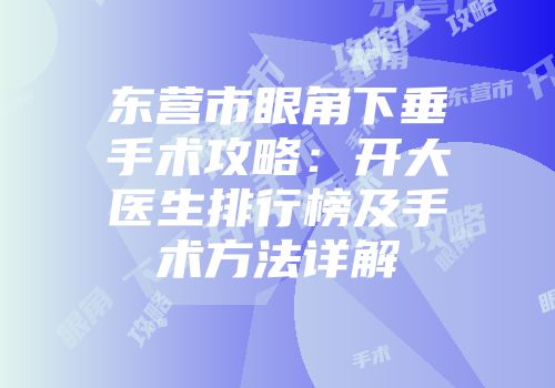 东营市眼角下垂手术攻略：开大医生排行榜及手术方法详解