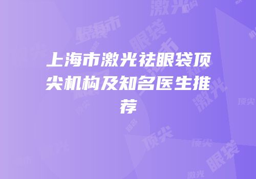 上海市激光祛眼袋顶尖机构及知名医生推荐