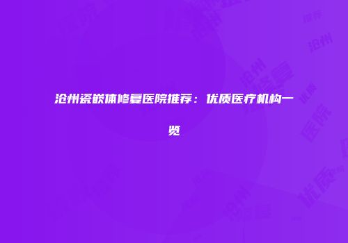 沧州瓷嵌体修复医院推荐：优质医疗机构一览