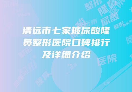 清远市七家玻尿酸隆鼻整形医院口碑排行及详细介绍