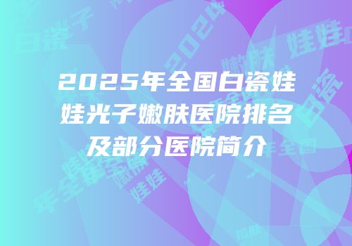 2025年全国白瓷娃娃光子嫩肤医院排名及部分医院简介