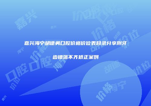 嘉兴海宁胡德勇口腔价格价位表目录分享附牙齿错落不齐矫正案例