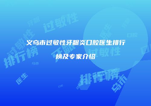 义乌市过敏性牙龈炎口腔医生排行榜及专家介绍