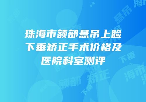 珠海市额部悬吊上睑下垂矫正手术价格及医院科室测评