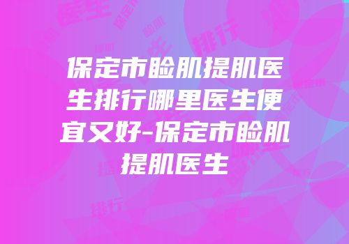 保定市睑肌提肌医生排行哪里医生便宜又好-保定市睑肌提肌医生