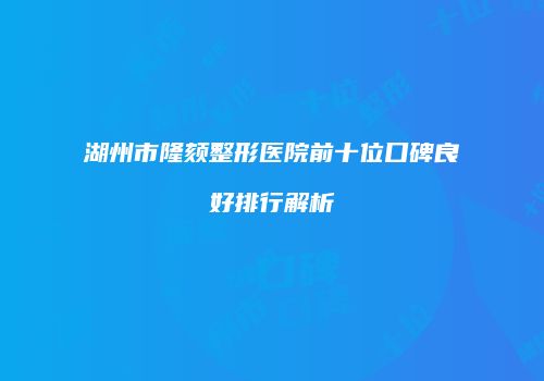 湖州市隆颏整形医院前十位口碑良好排行解析