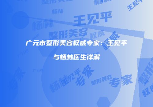 广元市整形美容权威专家：王见平与杨林医生详解
