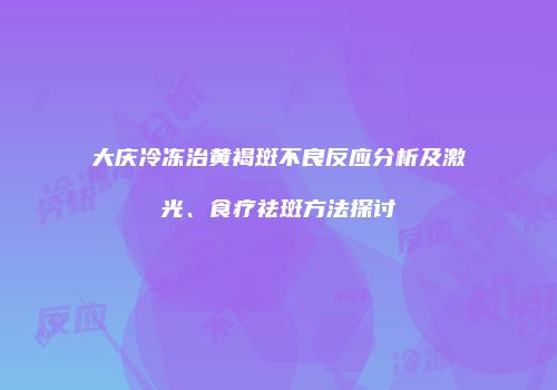 大庆冷冻治黄褐斑不良反应分析及激光、食疗祛斑方法探讨