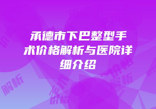 承德市下巴整型手术价格解析与医院详细介绍