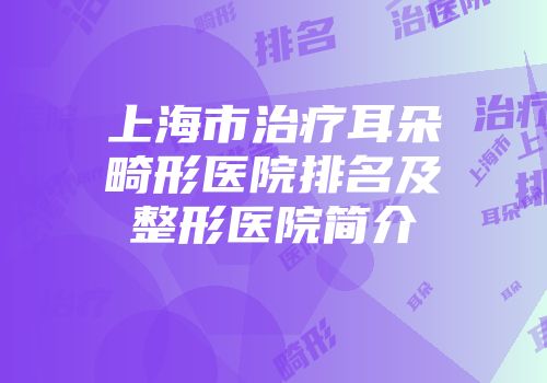 上海市治疗耳朵畸形医院排名及整形医院简介