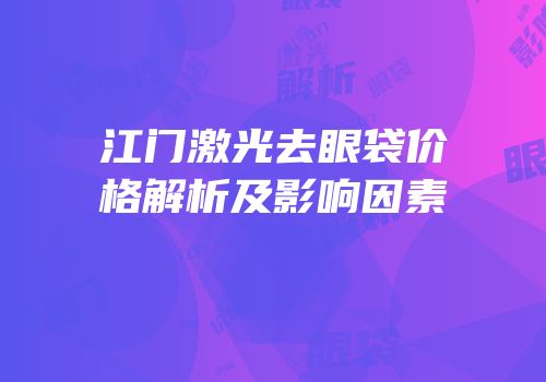 江门激光去眼袋价格解析及影响因素
