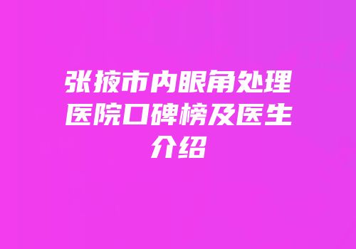 张掖市内眼角处理医院口碑榜及医生介绍
