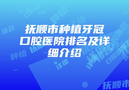 抚顺市种植牙冠口腔医院排名及详细介绍