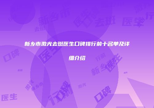 新乡市激光去斑医生口碑排行前十名单及详细介绍