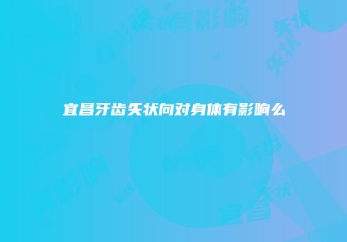 宜昌牙齿矢状向对身体有影响么