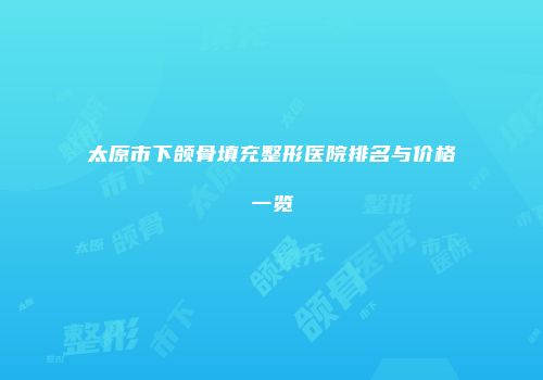 太原市下颌骨填充整形医院排名与价格一览