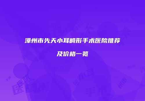 漳州市先天小耳畸形手术医院推荐及价格一览