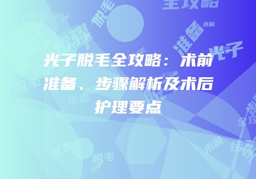 光子脱毛全攻略：术前准备、步骤解析及术后护理要点