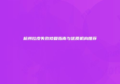 杭州拉皮失败修复指南与优质机构推荐