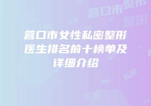 营口市女性私密整形医生排名前十榜单及详细介绍