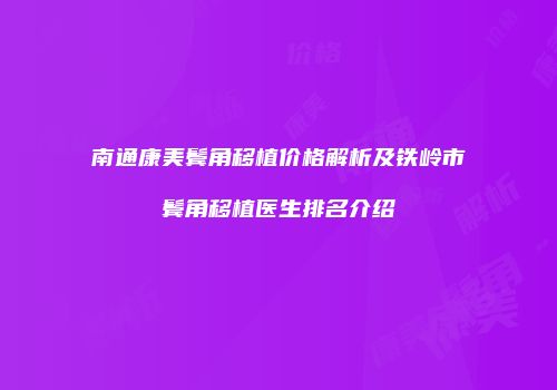 南通康美鬓角移植价格解析及铁岭市鬓角移植医生排名介绍