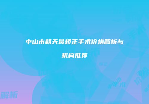 中山市朝天鼻矫正手术价格解析与机构推荐