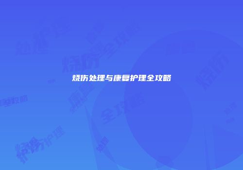 烧伤处理与康复护理全攻略