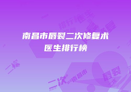 南昌市唇裂二次修复术医生排行榜