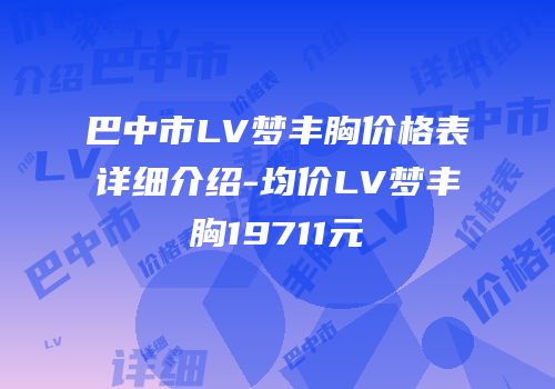 巴中市LV梦丰胸价格表详细介绍-均价LV梦丰胸19711元
