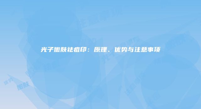 光子嫩肤祛痘印：原理、优势与注意事项